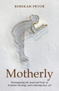 Motherly: Reimagining the Maternal Body in Feminist Theology and Contemporary Art