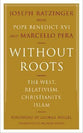 Without Roots: The West, Relativism, Christianity, Islam