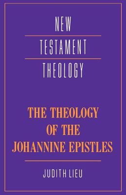 The Theology of the Johannine Epistles (Cambridge New Testament Theology Series)