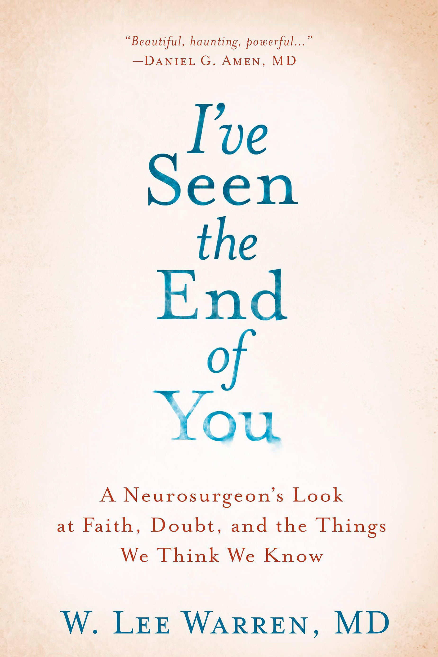 I've Seen the End of You: A Neurosurgeon's Look At Faith, Doubt, and the Things We Think We Know