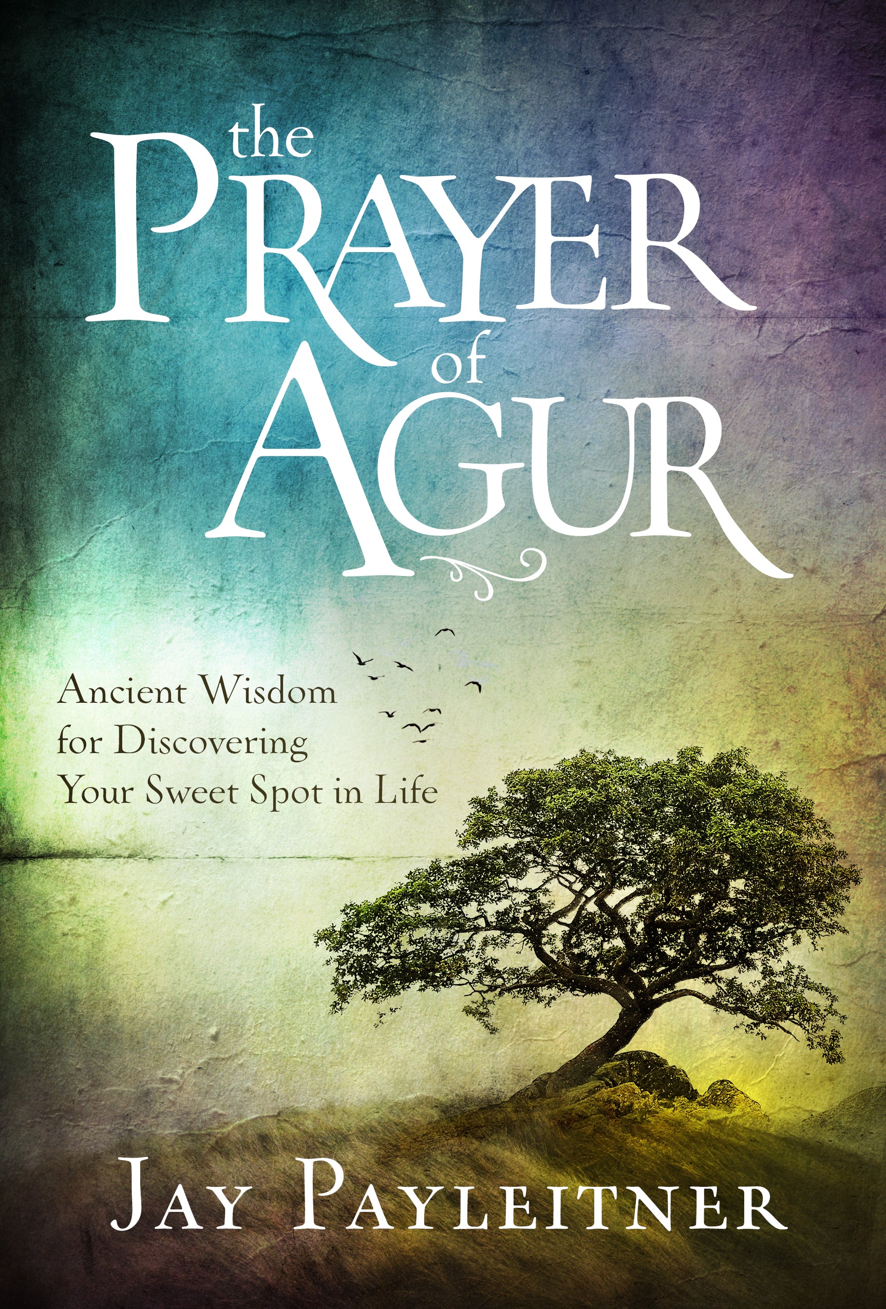 The Prayer of Agur: Ancient Wisdom For Discovering Your Sweet Spot in Life