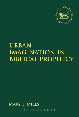 Urban Imagination in Biblical Prophecy (Library Of Hebrew Bible/old Testament Studies Series)