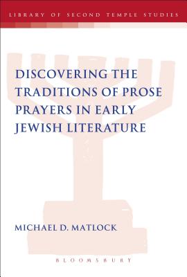 Discovering the Traditions of Prose Prayers in Early Jewish Literature (Library Of Second Temple Studies Series)