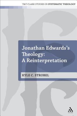 Jonathan Edwards's Theology: A Reinterpretation (T&t Clark Studies In Systematic Theology Series)