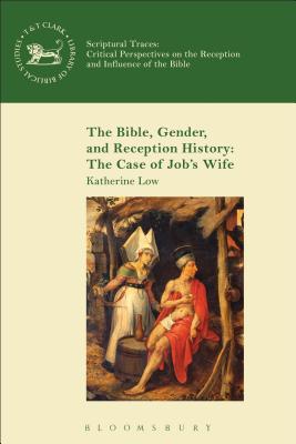 Bible, Gender, and Reception History, The: The Case of Job's Wife (Library Of Hebrew Bible/old Testament Studies Series)