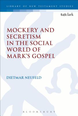 Mockery and Secretism in the Social World of Mark's Gospel (Library Of New Testament Studies Series)