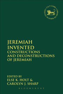 Jeremiah Invented: Constructions and Deconstructions of Jeremiah (Library Of Hebrew Bible/old Testament Studies Series)
