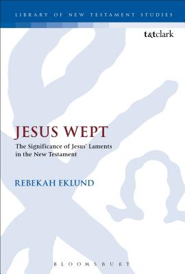 Jesus Wept: The Significance of Jesus' Laments in the New Testament (Library Of New Testament Studies Series)