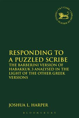 Responding to a Puzzled Scribe: The Barberini Version of Habakkuk 3 Analysed in the Light of the Other Greek Versions (Library Of Hebrew Bible/old Testament Studies Series)