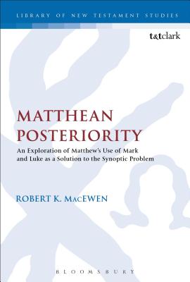 Matthean Posteriority: An Exploration of Matthew's Use of Mark and Luke as a Solution to the Synoptic Problem (Library Of New Testament Studies Series)