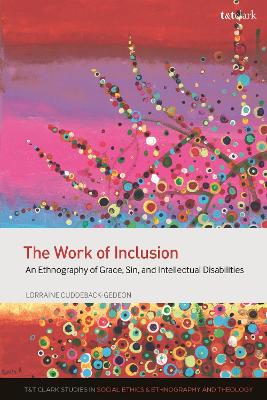 Work of Inclusion, The: An Ethnography of Grace, Sin, and Intellectual Disabilities (T&t Clark Studies In Social Ethics, Ethnography And Theologies Series)