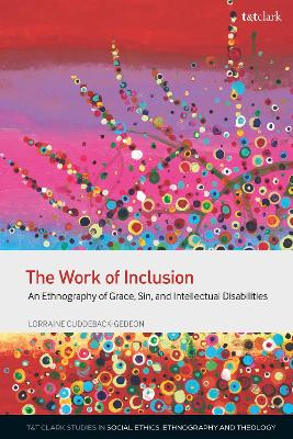 Work of Inclusion, The: An Ethnography of Grace, Sin, and Intellectual Disabilities (T&t Clark Studies In Social Ethics, Ethnography And Theologies Series)