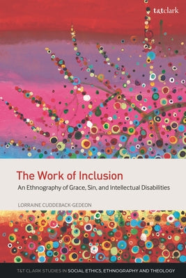 Work of Inclusion, The: An Ethnography of Grace, Sin, and Intellectual Disabilities (T&t Clark Studies In Social Ethics, Ethnography And Theologies Series)