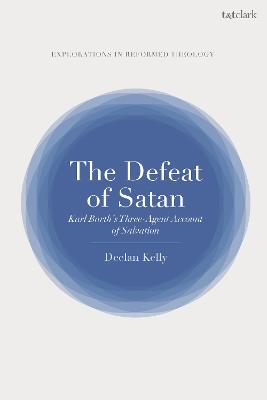 The Defeat of Satan: Karl Barth's Three-Agent Account of Salvation (T&t Clark Explorations In Reformed Theology)