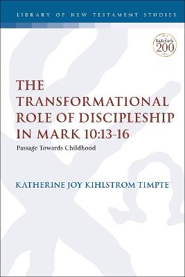 The Transformational Role of Discipleship in Mark 10: 13-16  - Passage Towards Childhood (#650 in Library Of New Testament Studies Series)