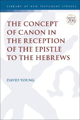 The Concept of Canon in the Reception of the Epistle to the Hebrews (Library Of New Testament Studies Series)