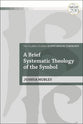 A Brief Systematic Theology of the Symbol (T&t Clark Studies In Systematic Theology Series)