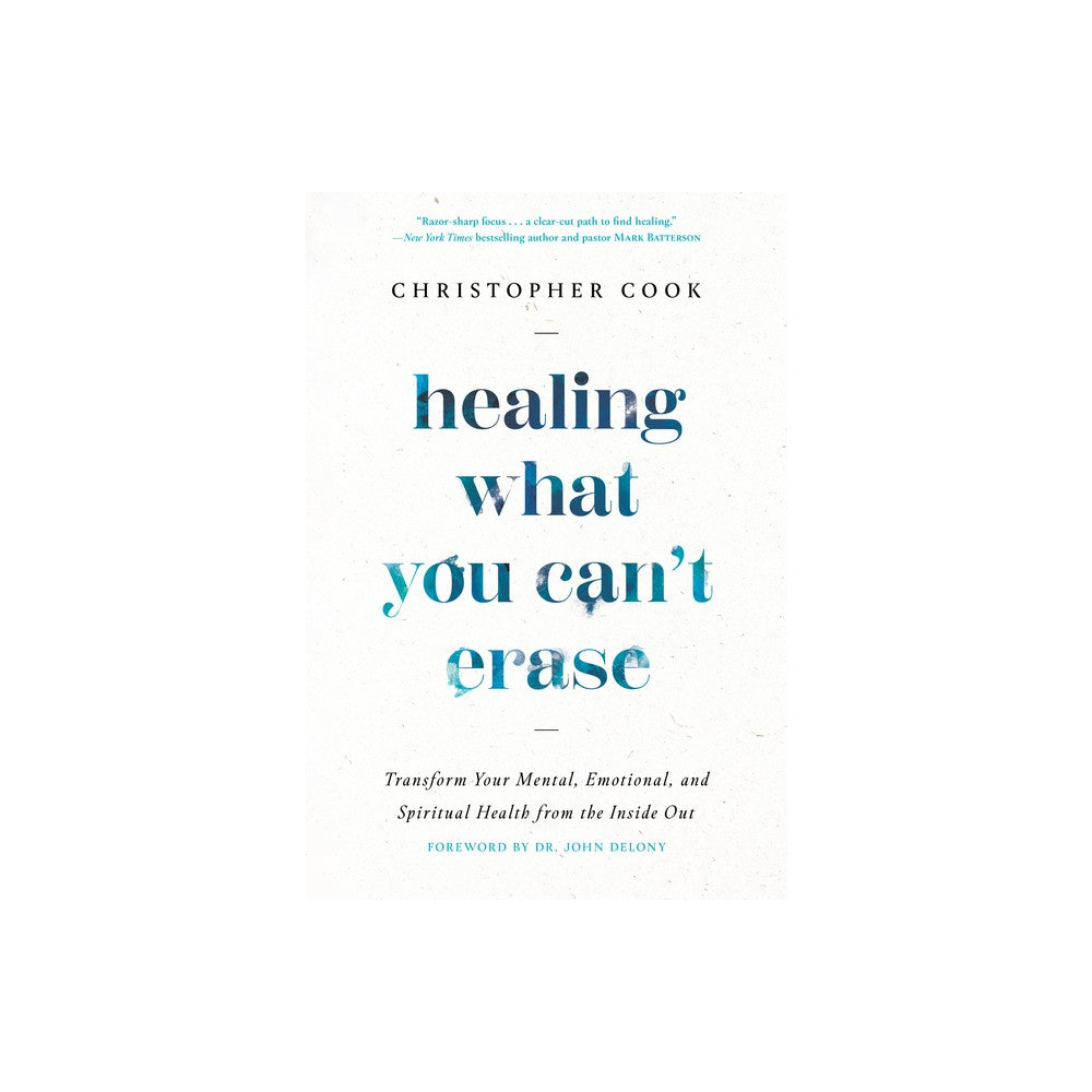 Healing What You Can't Erase: Transform Your Mental, Emotional, and Spiritual Health from the Inside Out