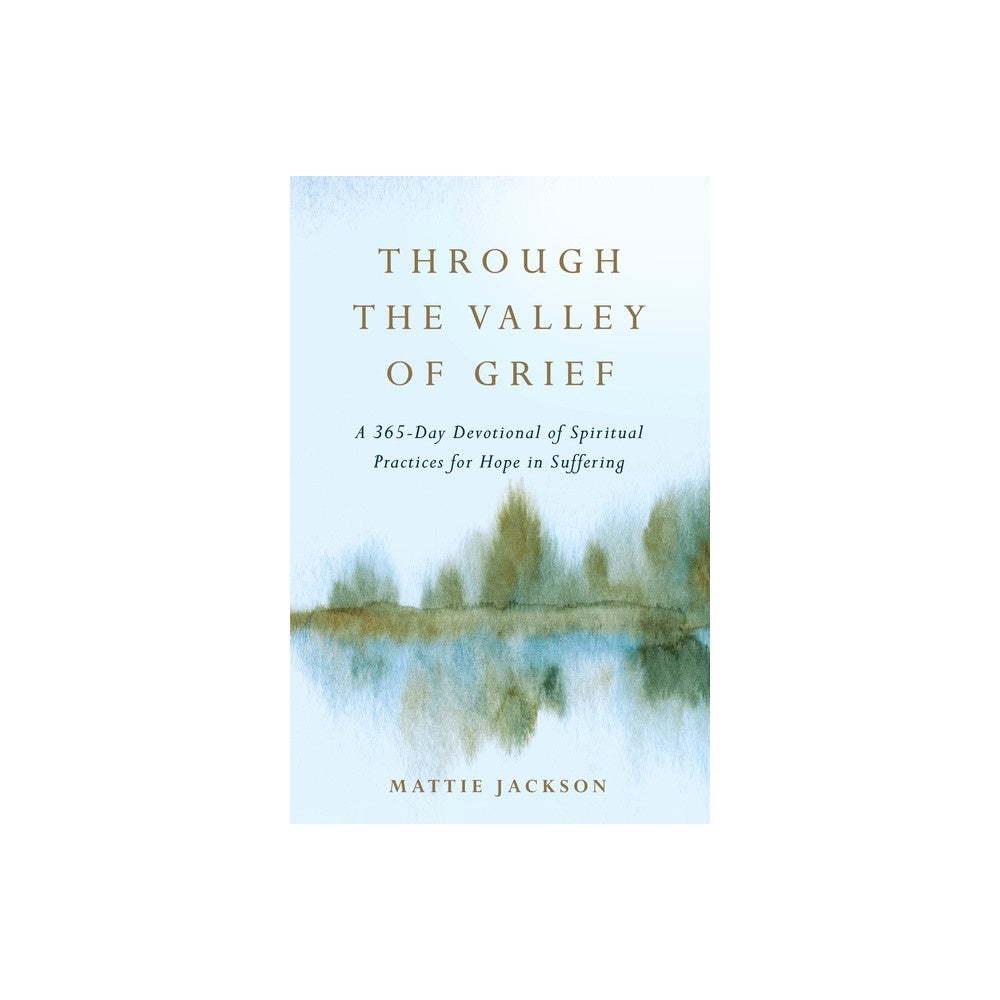 Through the Valley of Grief: A 365-Day Devotional of Spiritual Practices for Hope in Suffering