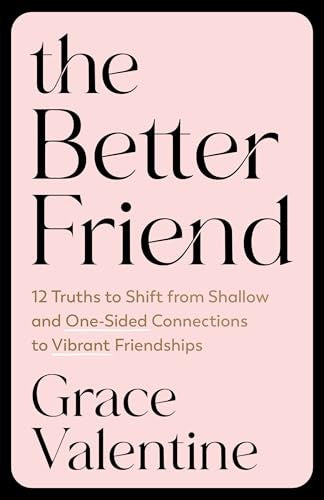 The Better Friend: 10 Truths to Shift from Shallow and One-Sided Connections to Vibrant Friendships