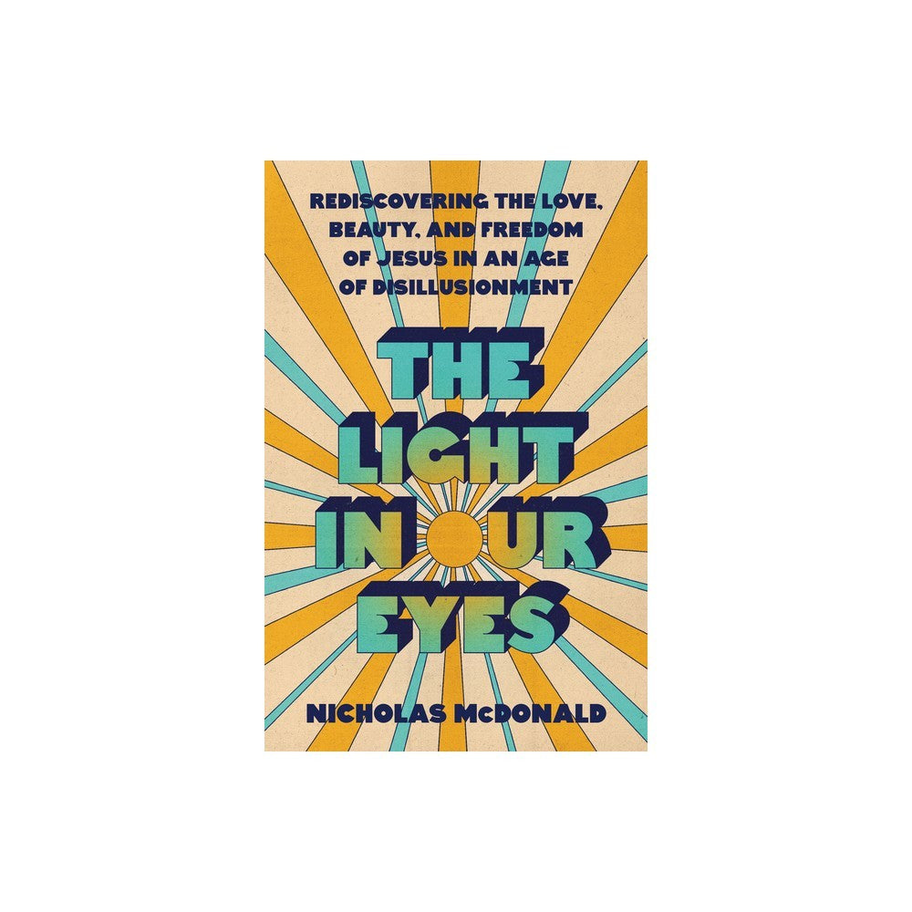 The Light in Our Eyes: Rediscovering the Love, Beauty, and Freedom of Jesus in an Age of Disillusionment
