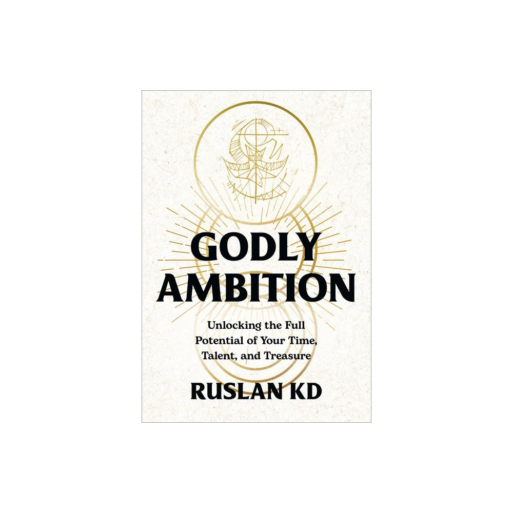 Godly Ambition: Unlocking the Full Potential of Your Time, Talent, and Treasure