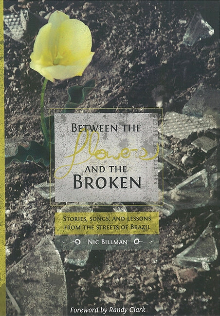 Between the Flowers and the Broken: Stories, Songs, and Lessons From the Streets of Brazil