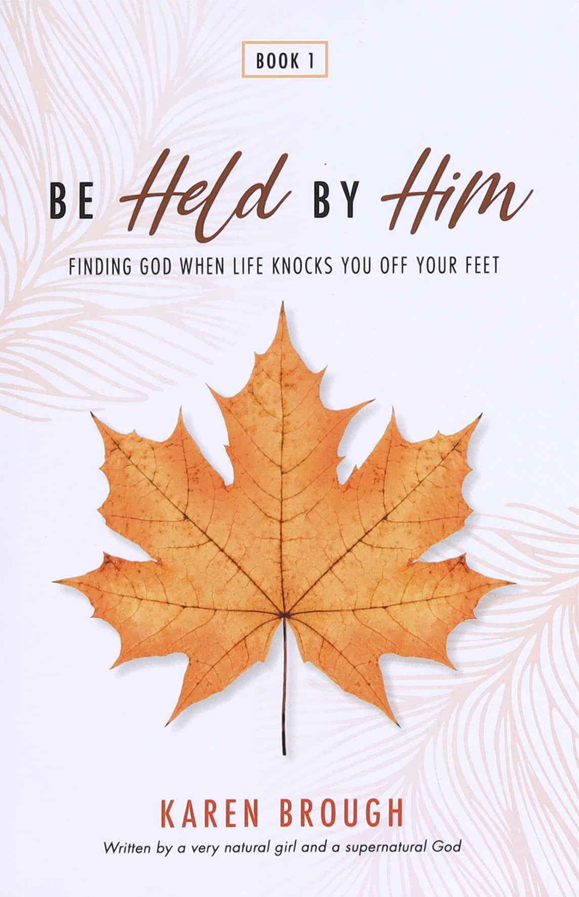 Be Held By Him: Finding God When Life Knocks You Off Your Feet
