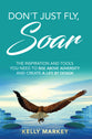 Don't Just Fly, Soar: The Inspiration and Tools You Need to Rise Above Adversity and Create a Life By Design