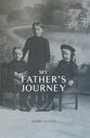 My Father's Journey: From Tragedy, War and New Hope in Australia, a Story of Inspiring Faith in God Through It All