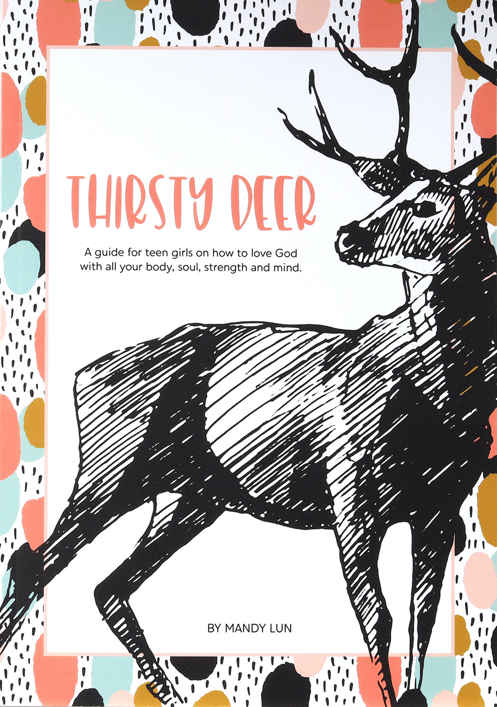 Thirsty Deer: A Guide For Teen Girls on How to Love God With All Your Body, Soul, Strength and Mind