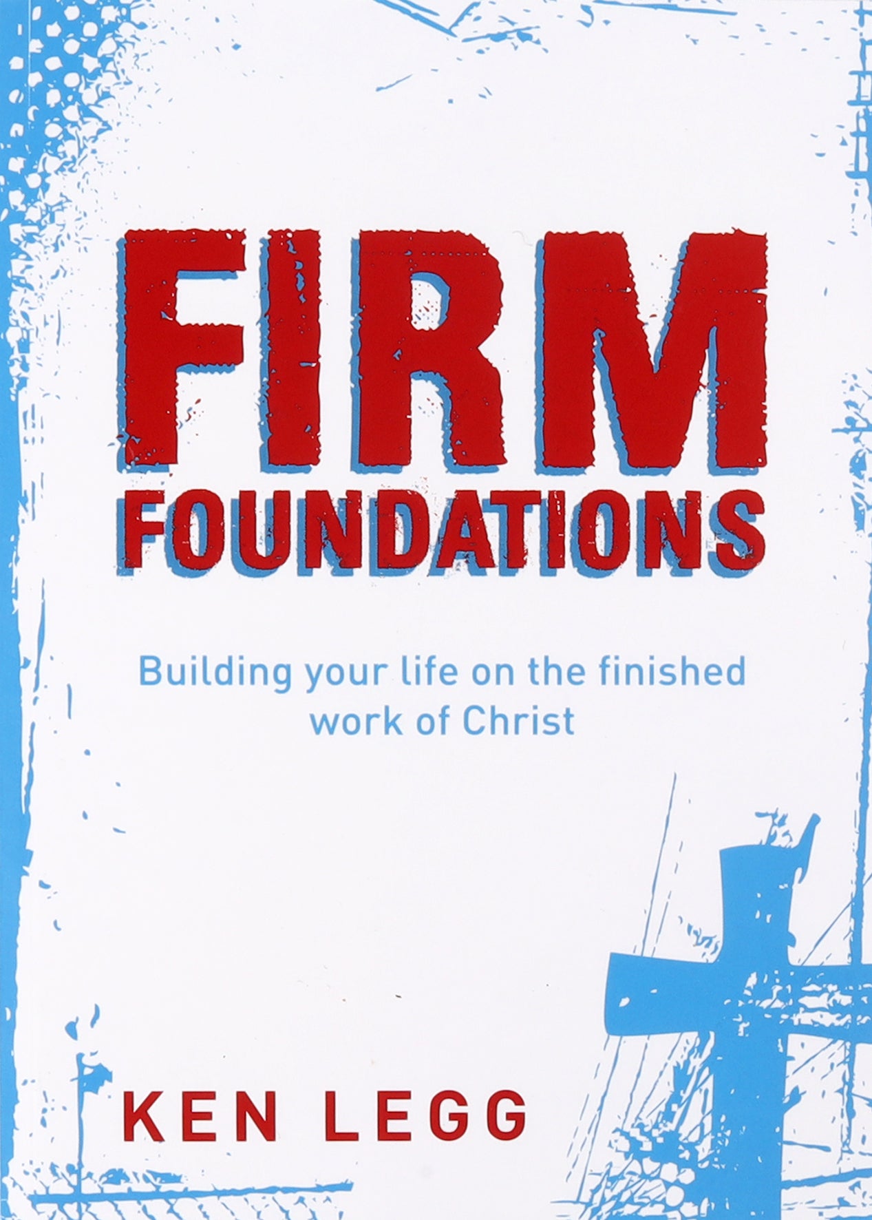 Firm Foundations: Building Your Life on the Finished Work of Christ