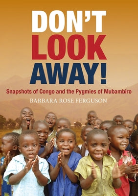 Don’t Look Away! (2nd Edition): Snapshots of Congo and the Pygmies of Mubambiro