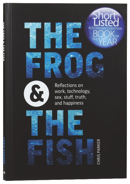 The Frog and the Fish: Reflections on Work, Sex, Technology, Stuff, Truth, and Happiness