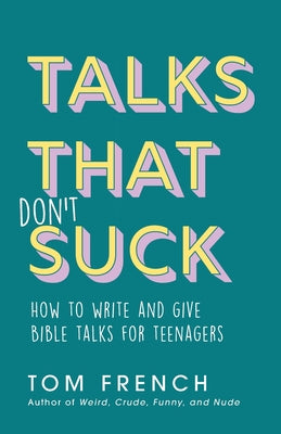 Talks That Don't Suck: How to Write and Give Bible Talks For Teenagers