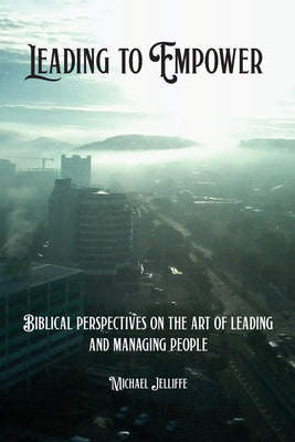 Leading to Empower: Biblical Perspectives on the Art of Leading and Managing People