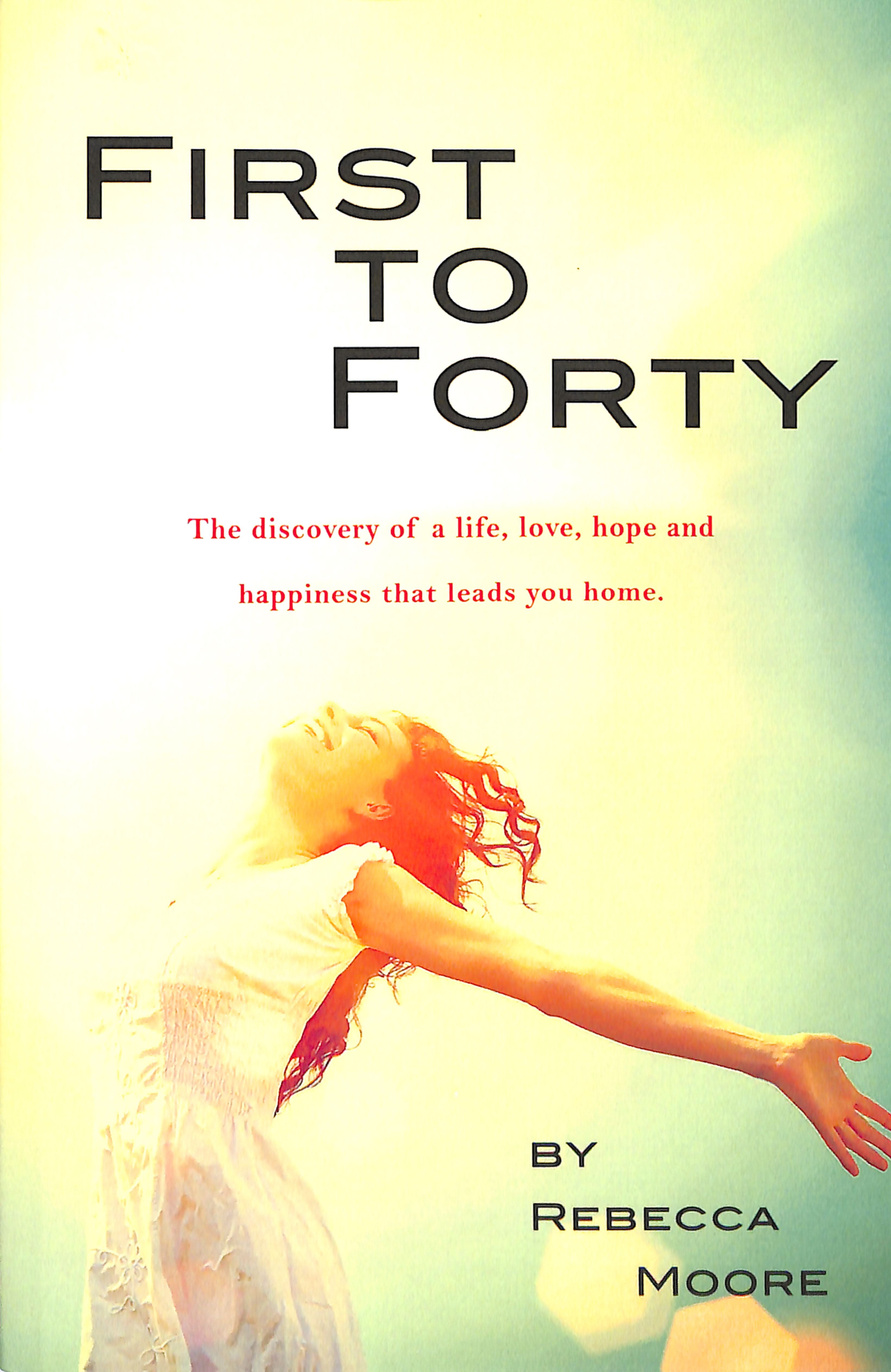 First to Forty: The Discovery of a Life, Love, Hope and Happiness That Leads You Home