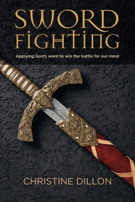 Sword Fighting: Applying God's Word to Win the Battle For Our Mind