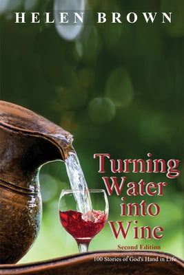 Turning Water Into Wine: 100 Stories of God's Hand in Life (2nd Edition)