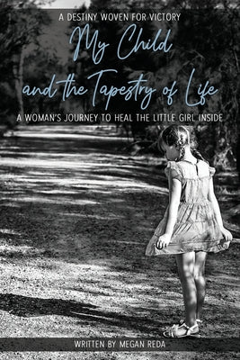 My Child and the Tapestry of Life: A Woman's Journey to Heal the Little Girl Inside