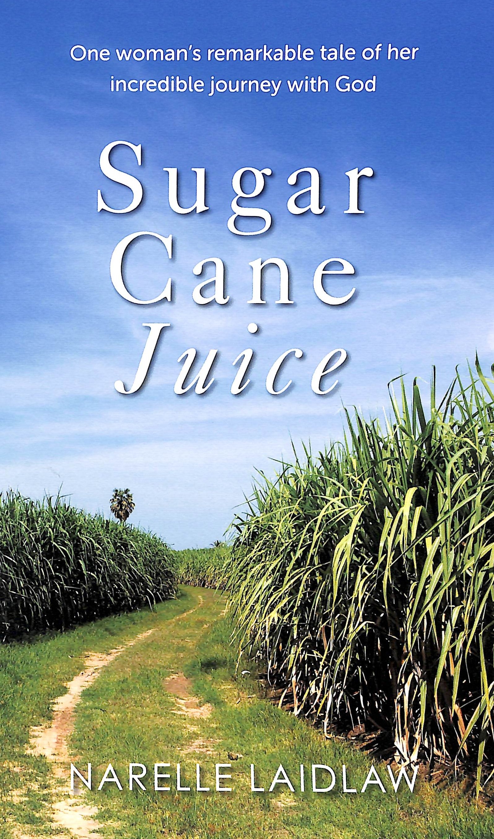 Sugar Cane Juice: One Woman's Remarkable Tale of Her Incredible Journey With God