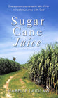 Sugar Cane Juice: One Woman's Remarkable Tale of Her Incredible Journey With God