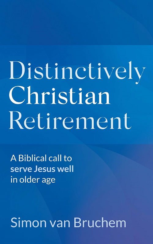 Distinctively Christian Retirement: A Biblical Call to Serve Jesus Well in Older Age