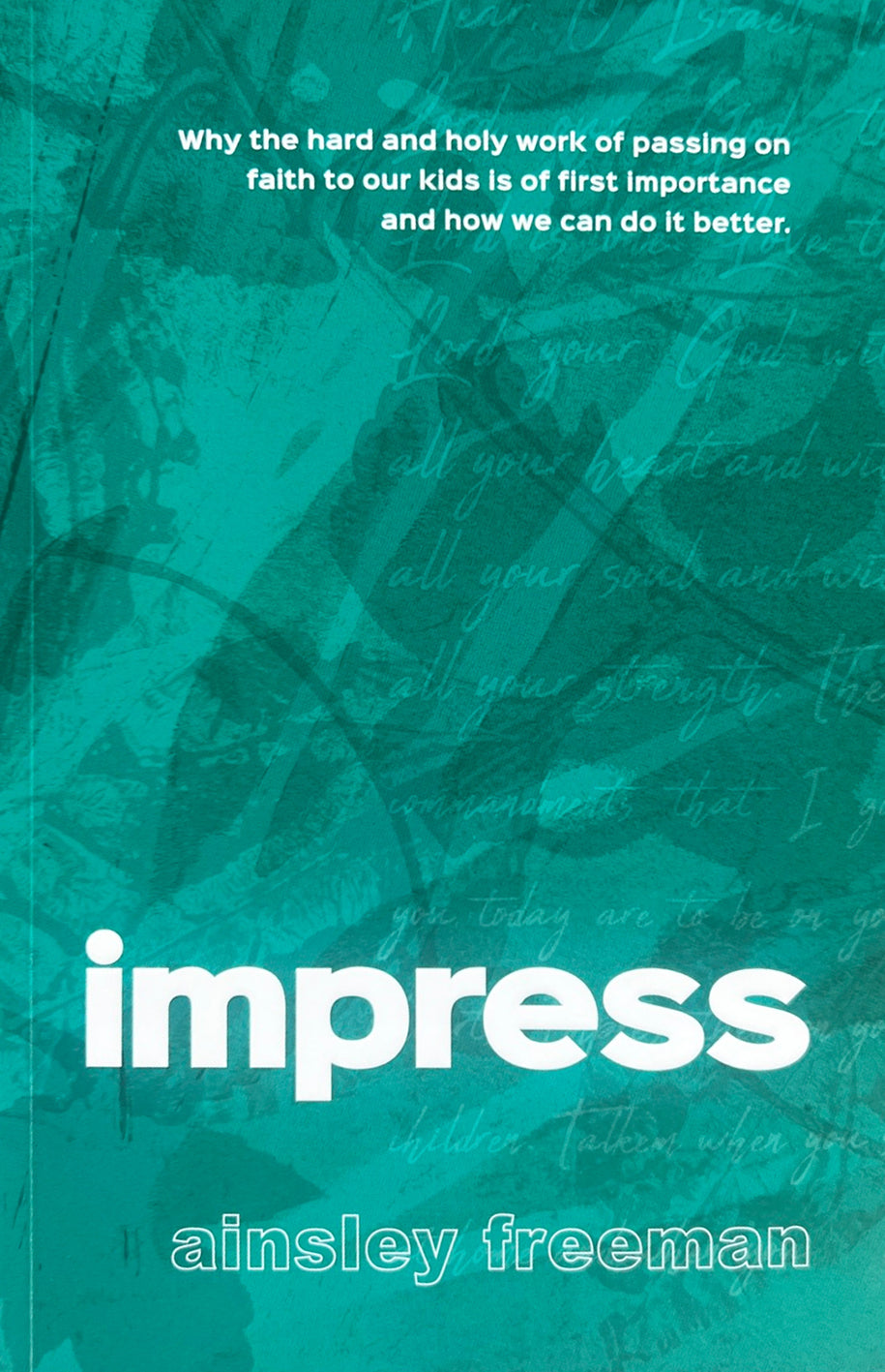 Impress: Why the hard work of passing on faith to our kids is of first importance and how we can do it