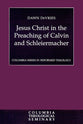 Jesus Christ in the Preaching of Calvin and Schleiermacher (Colmubia Series In Reformed Theology)