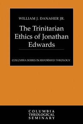 The Trinitarian Ethics of Jonathan Edwards (Colmubia Series In Reformed Theology)
