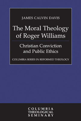 The Moral Theology of Roger Williams (Colmubia Series In Reformed Theology)