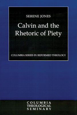 Calvin and the Rhetoric of Piety (Colmubia Series In Reformed Theology)