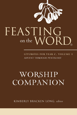 Feasting on the Word Worship Companion #01: Advent Through Pentecost (Liturgies For Year C)