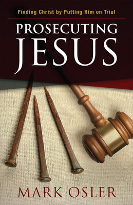Prosecuting Jesus: Finding Christ By Putting Him on Trial